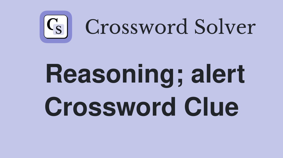 Reasoning; alert Crossword Clue
