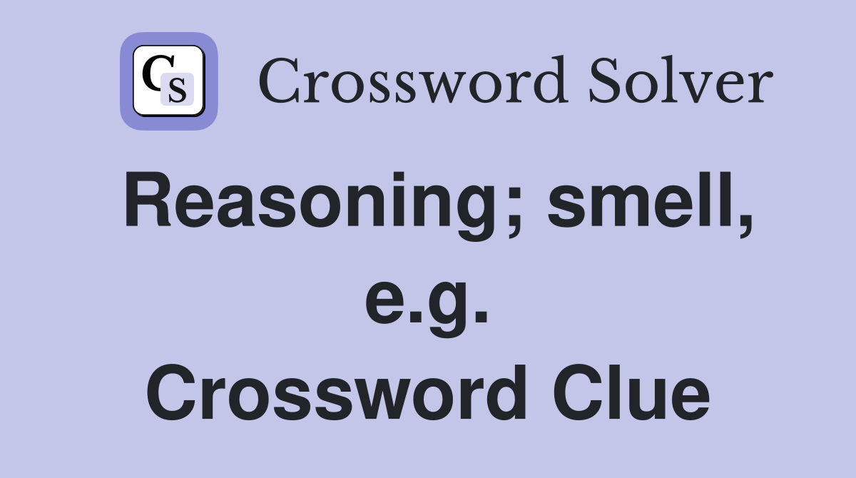 Reasoning; smell, e.g. Crossword Clue