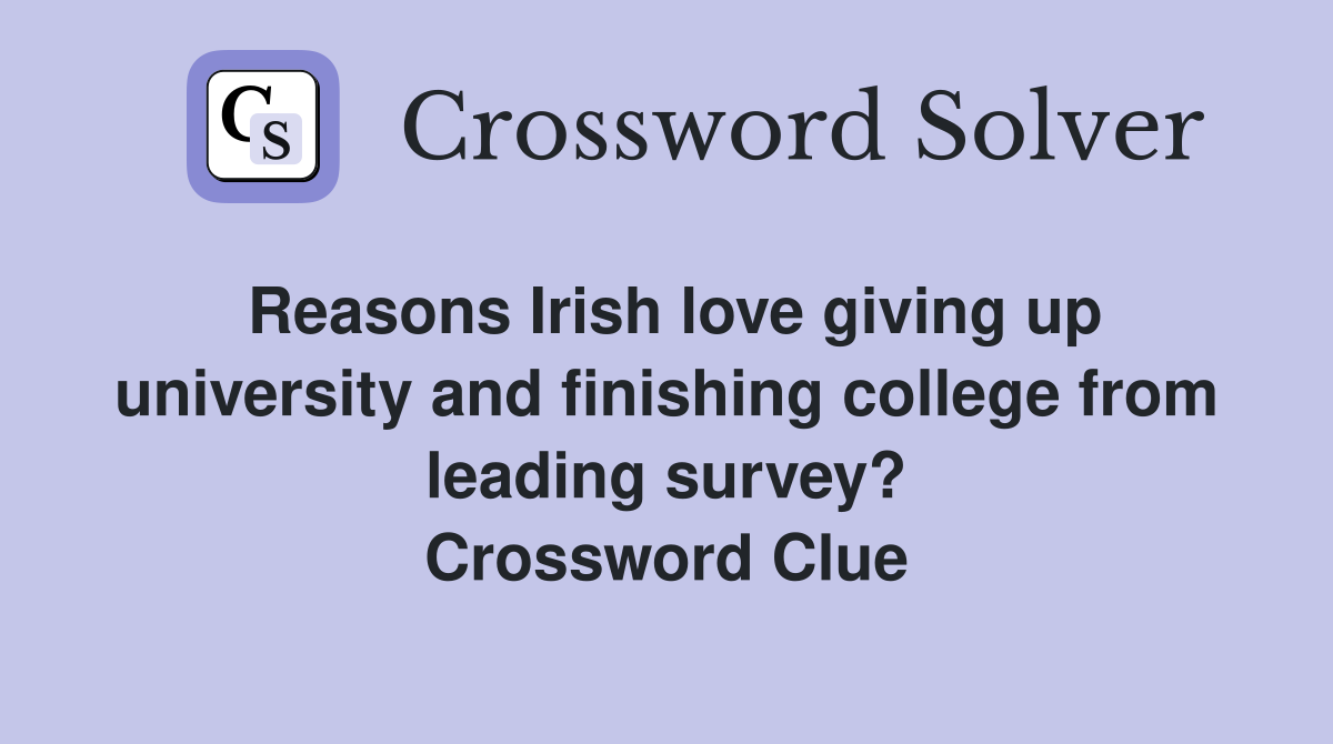 Reasons Irish love giving up university and finishing college from leading survey? Crossword Clue