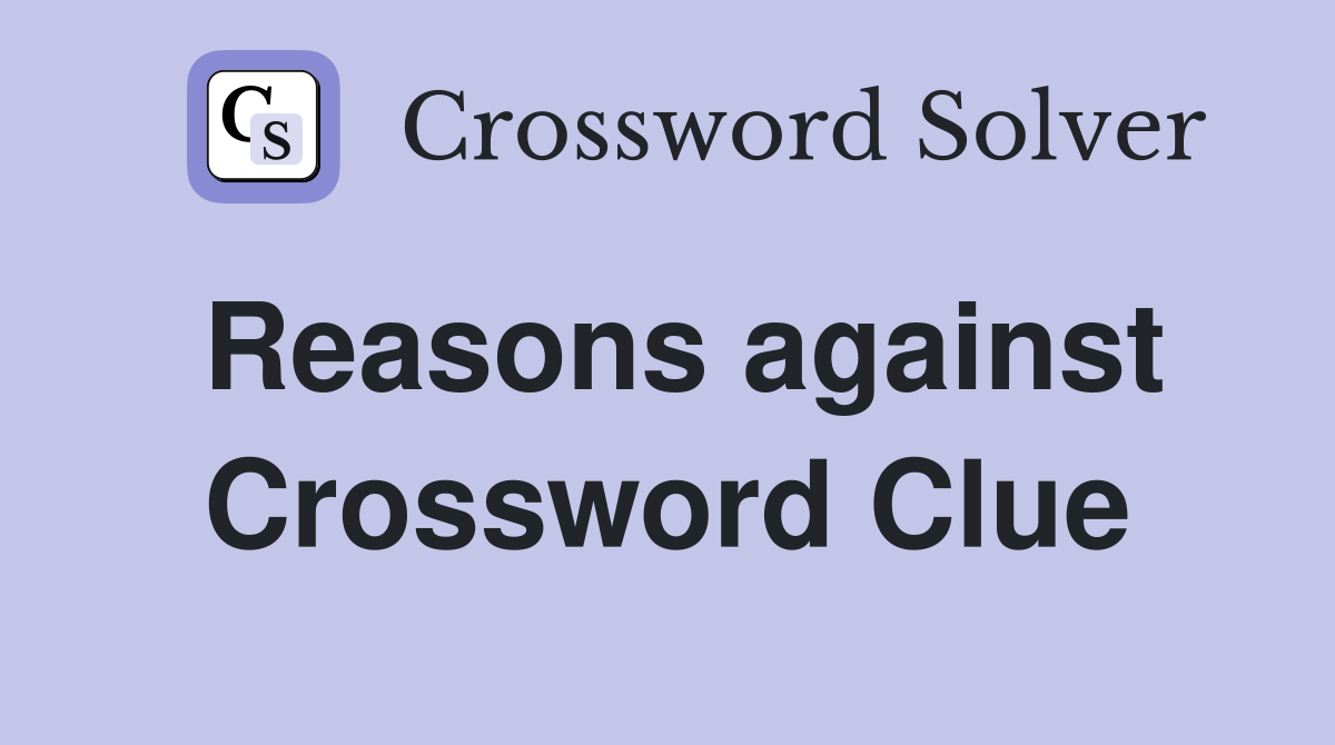 Reasons against Crossword Clue