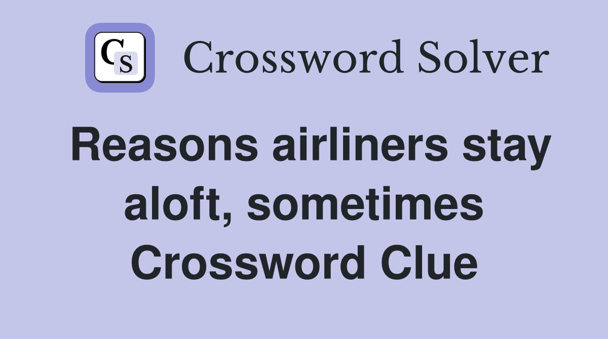 Reasons airliners stay aloft, sometimes Crossword Clue
