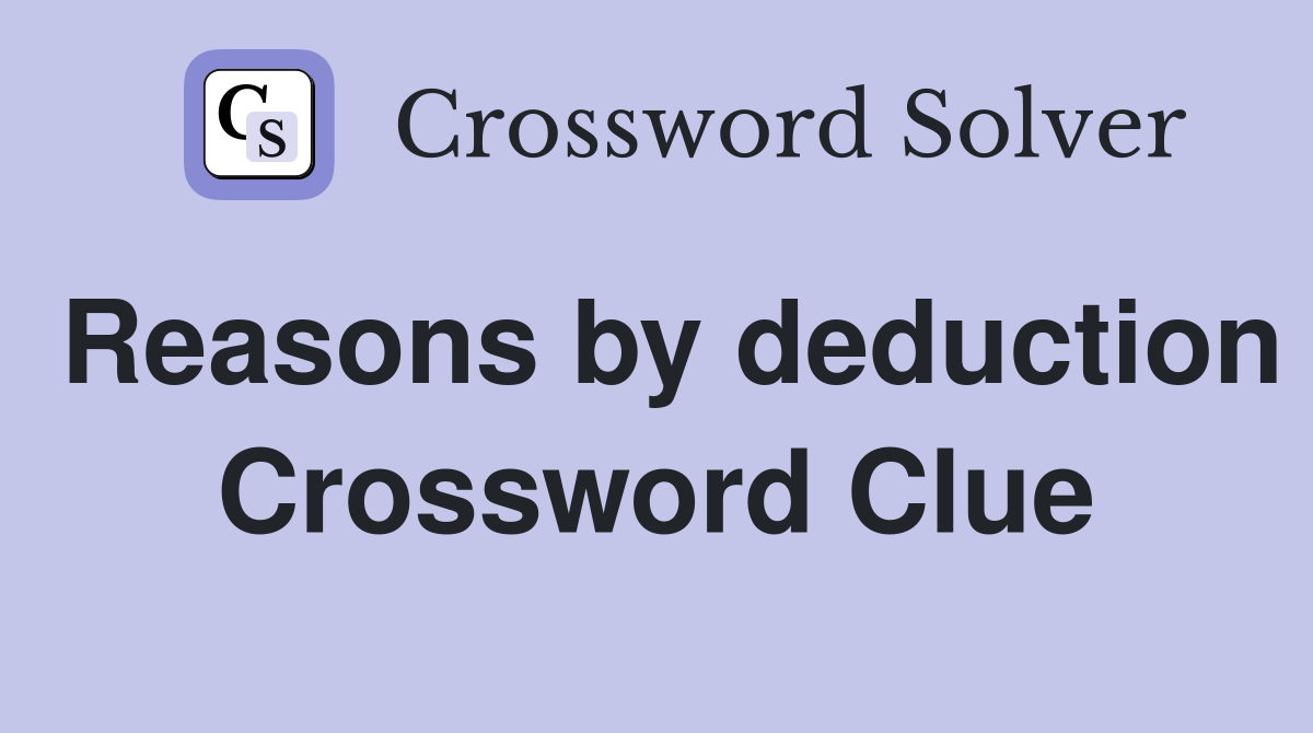 Reasons by deduction Crossword Clue