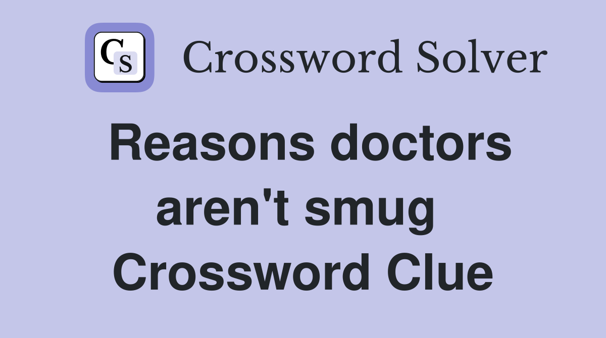 Reasons doctors aren't smug  Crossword Clue