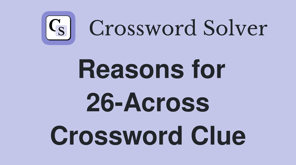Reasons for 26-Across Crossword Clue