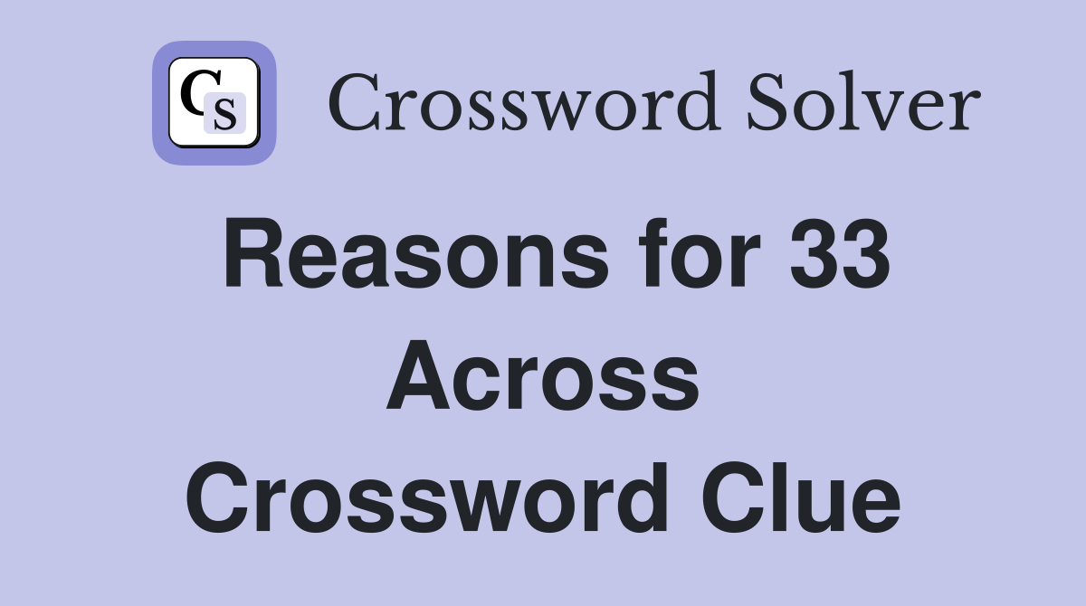 Reasons for 33 Across Crossword Clue