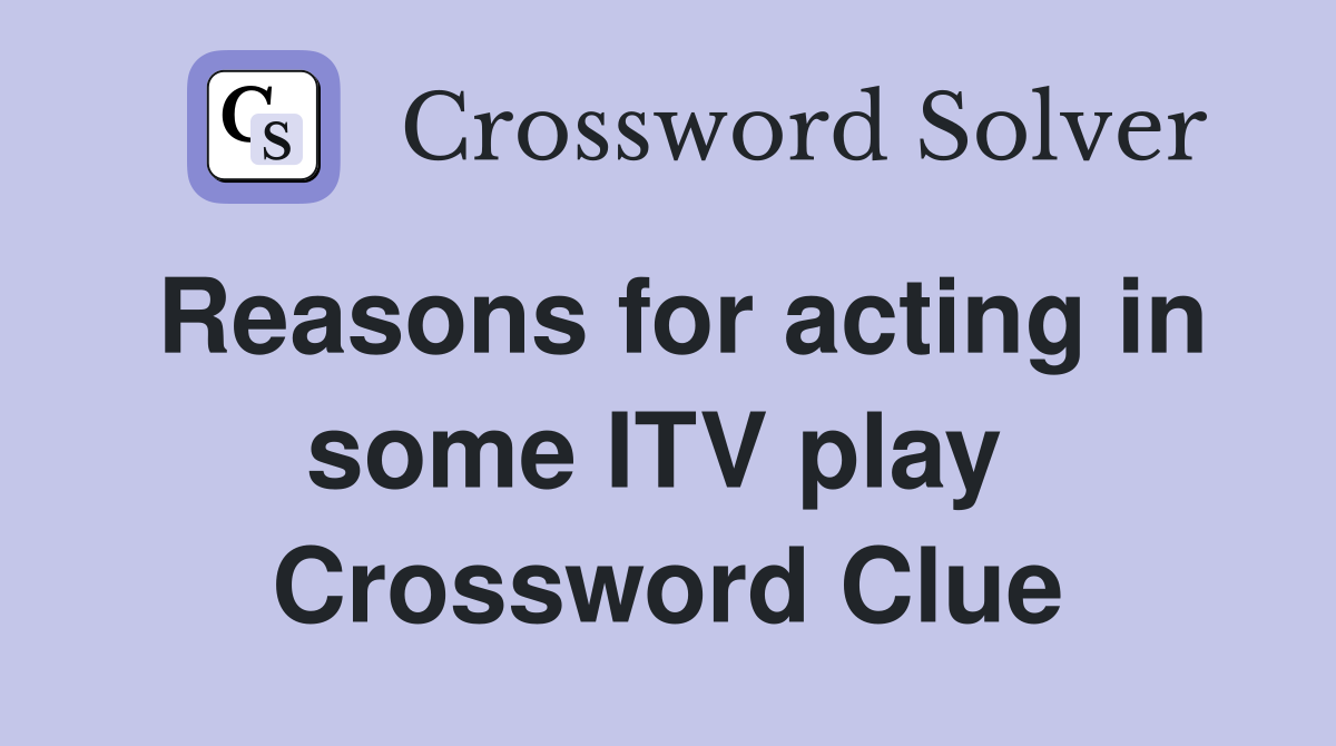 Reasons for acting in some ITV play  Crossword Clue