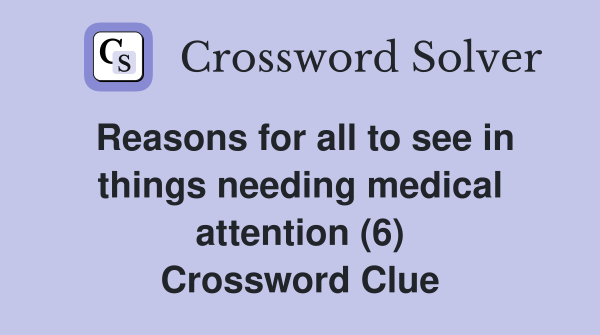 Reasons for all to see in things needing medical attention (6) Crossword Clue