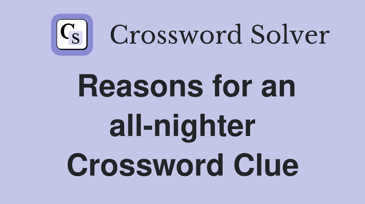 Reasons for an all-nighter Crossword Clue