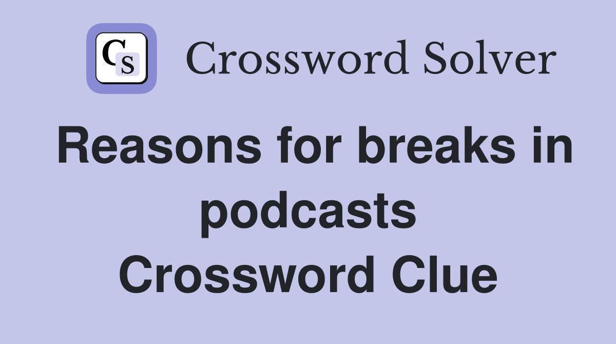 Reasons for breaks in podcasts Crossword Clue