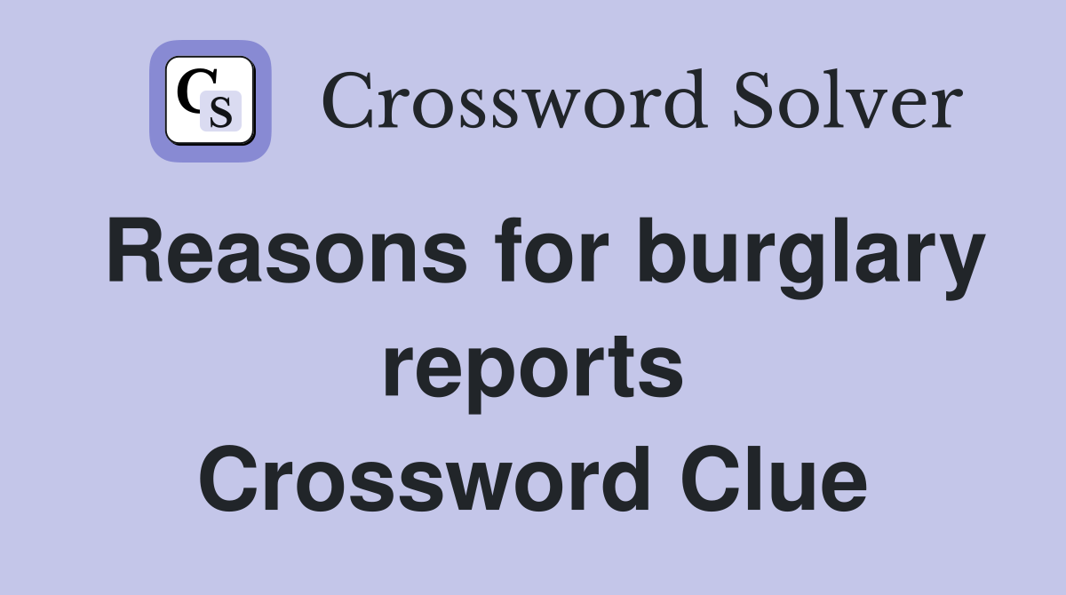 Reasons for burglary reports Crossword Clue