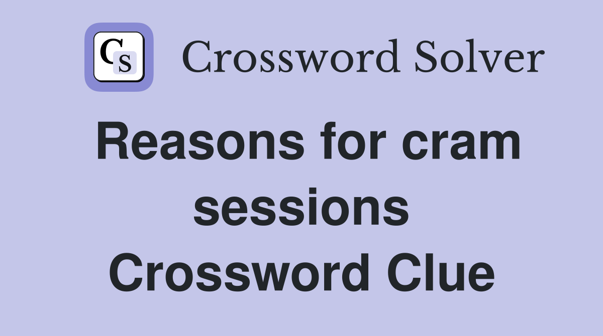 Reasons for cram sessions Crossword Clue