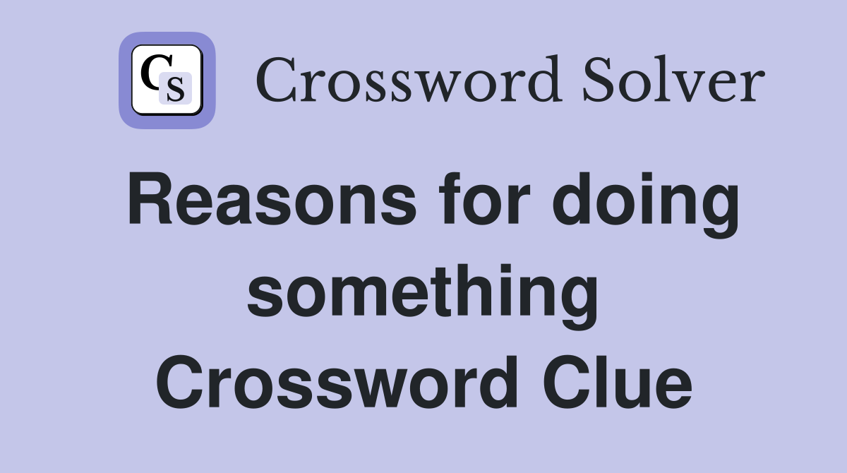 Reasons for doing something Crossword Clue