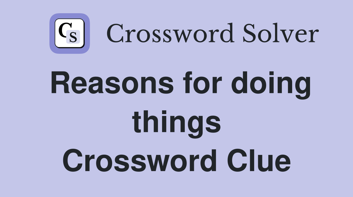 Reasons for doing things Crossword Clue