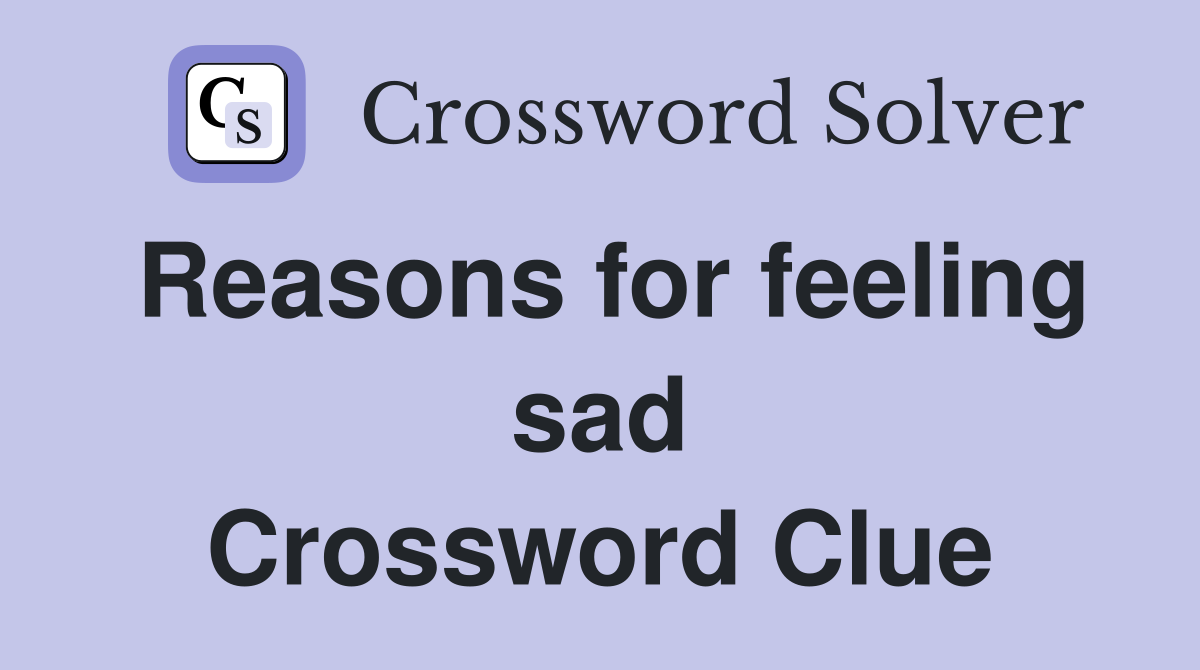 Reasons for feeling sad Crossword Clue
