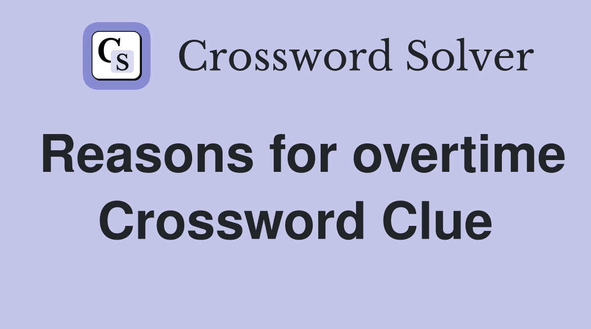 Reasons for overtime Crossword Clue