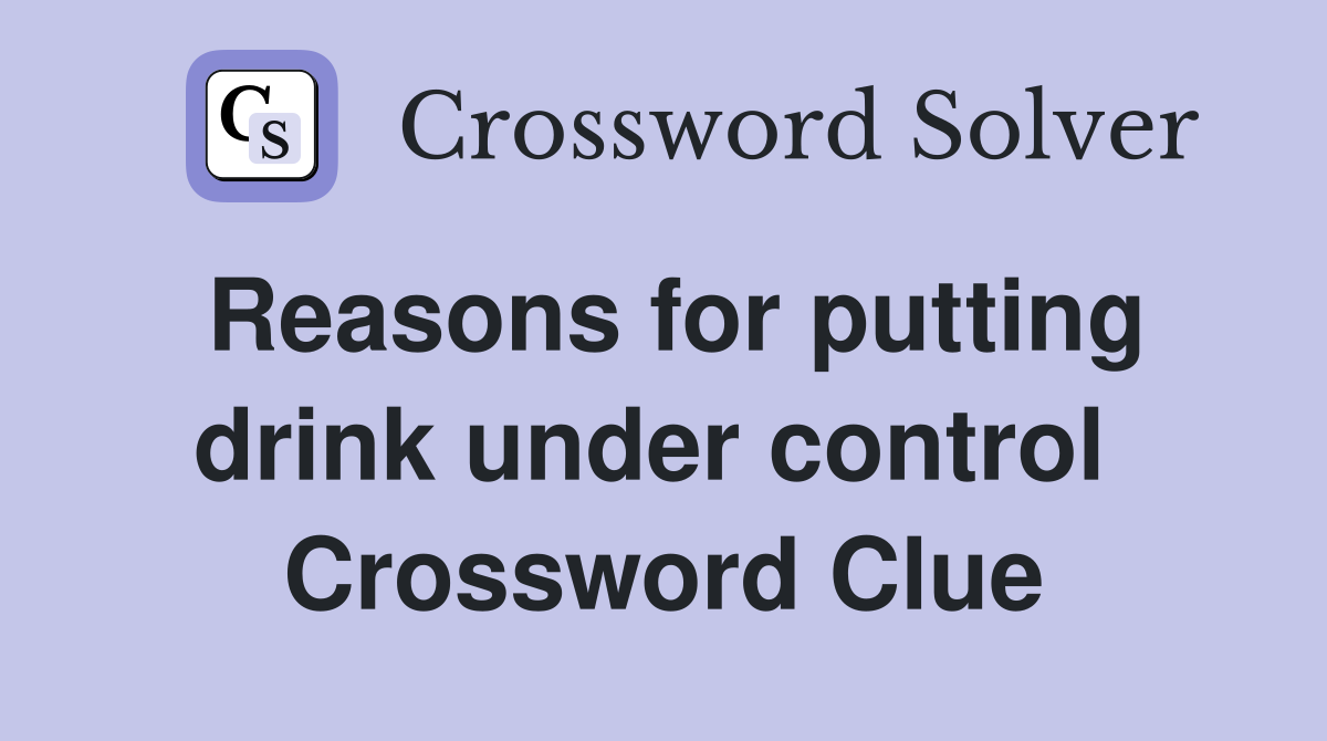 Reasons for putting drink under control  Crossword Clue