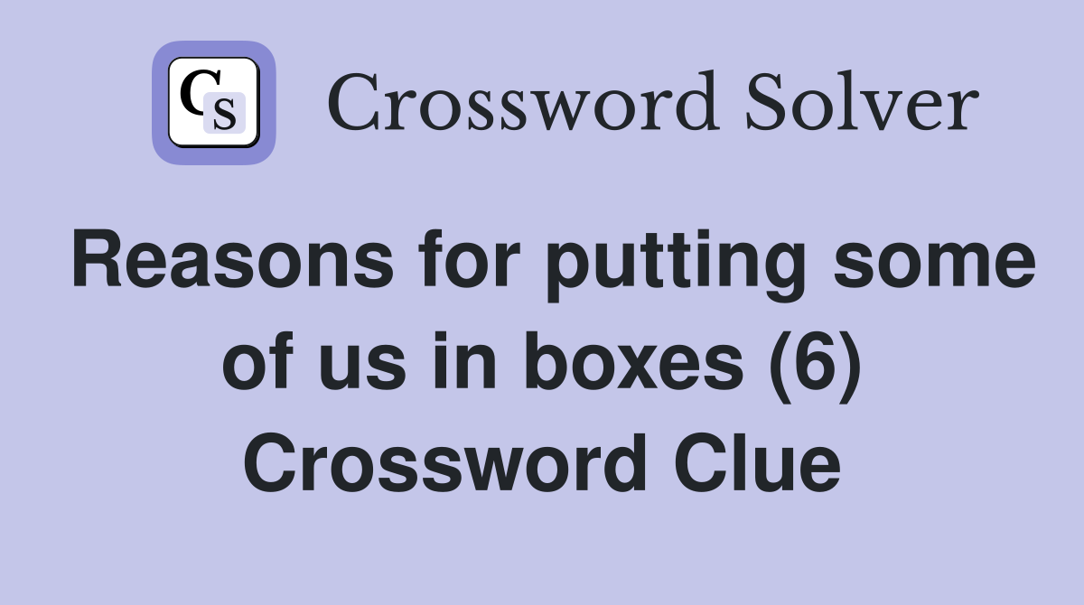 Reasons for putting some of us in boxes (6) Crossword Clue