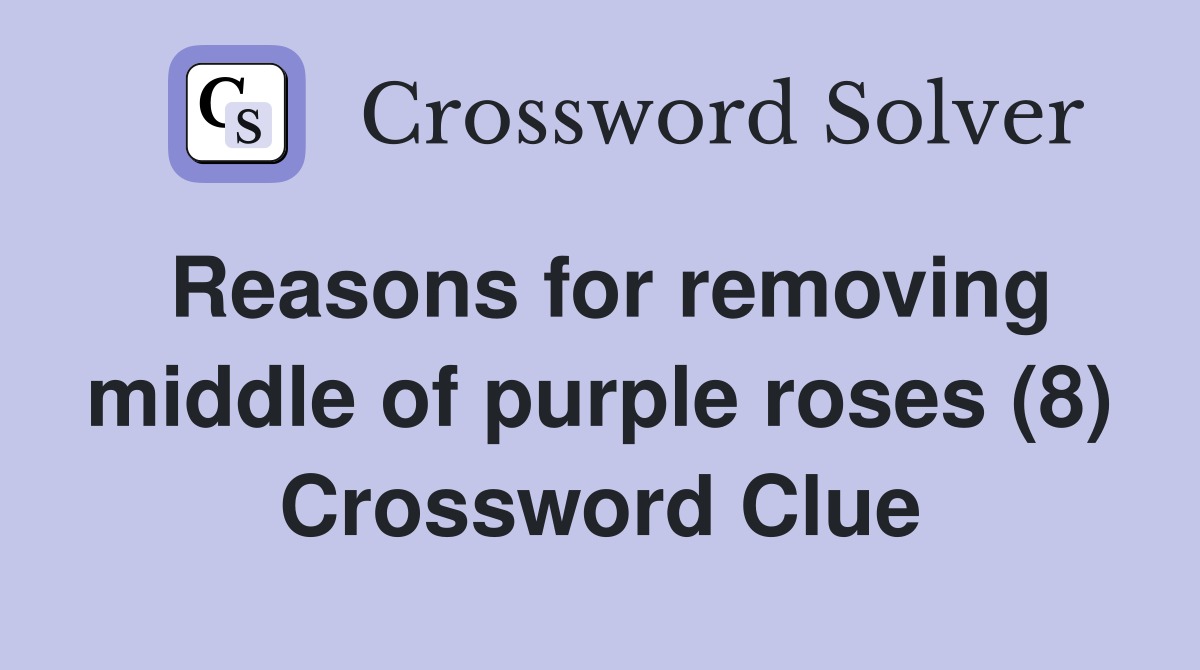 Reasons for removing middle of purple roses (8) Crossword Clue