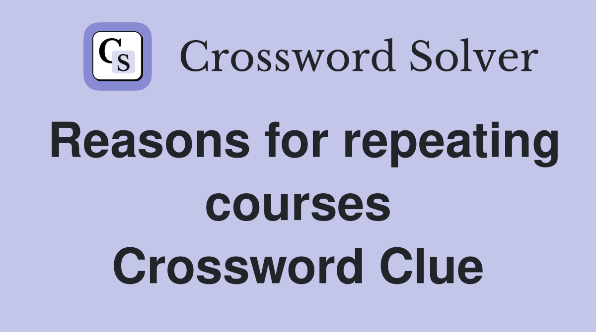 Reasons for repeating courses Crossword Clue