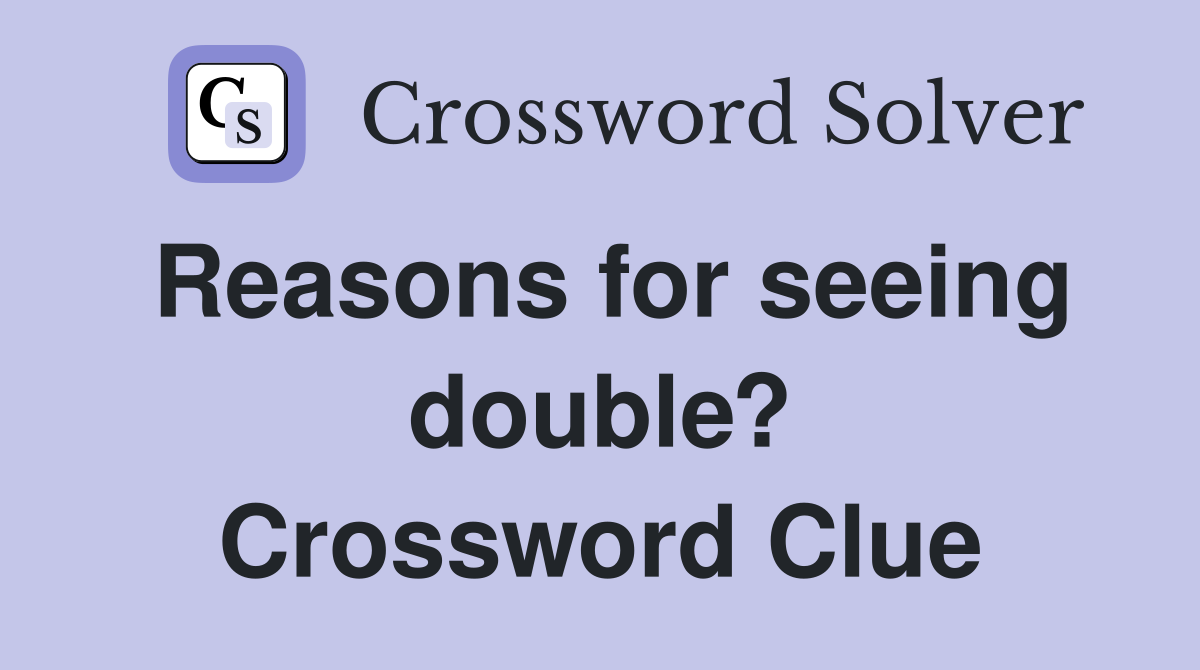 Reasons for seeing double? Crossword Clue