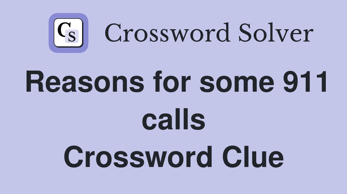 Reasons for some 911 calls Crossword Clue