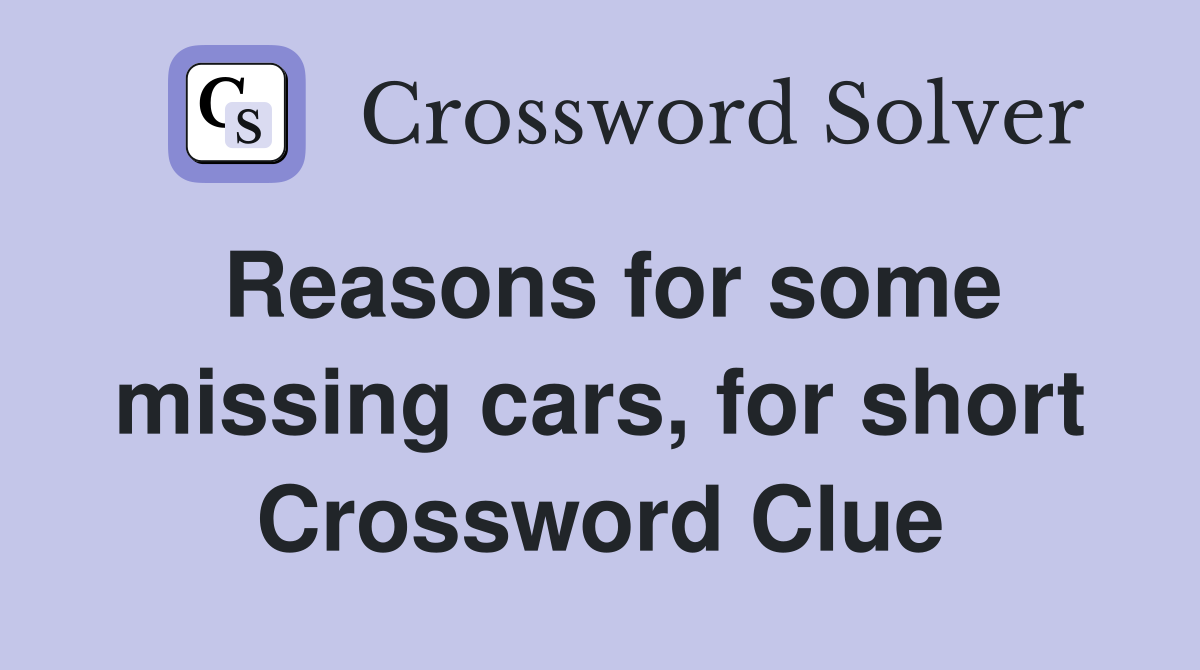 Reasons for some missing cars, for short Crossword Clue