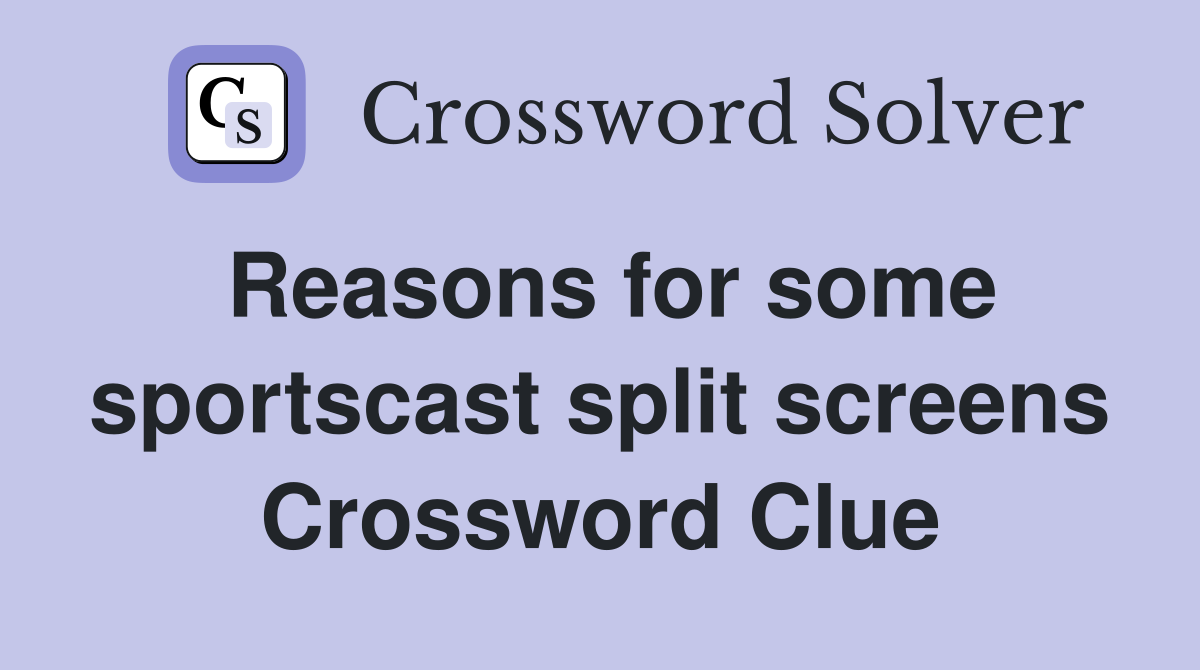 Reasons for some sportscast split screens Crossword Clue