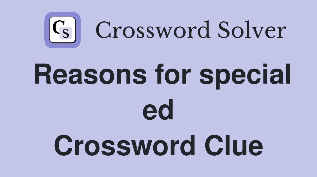 Reasons for special ed Crossword Clue
