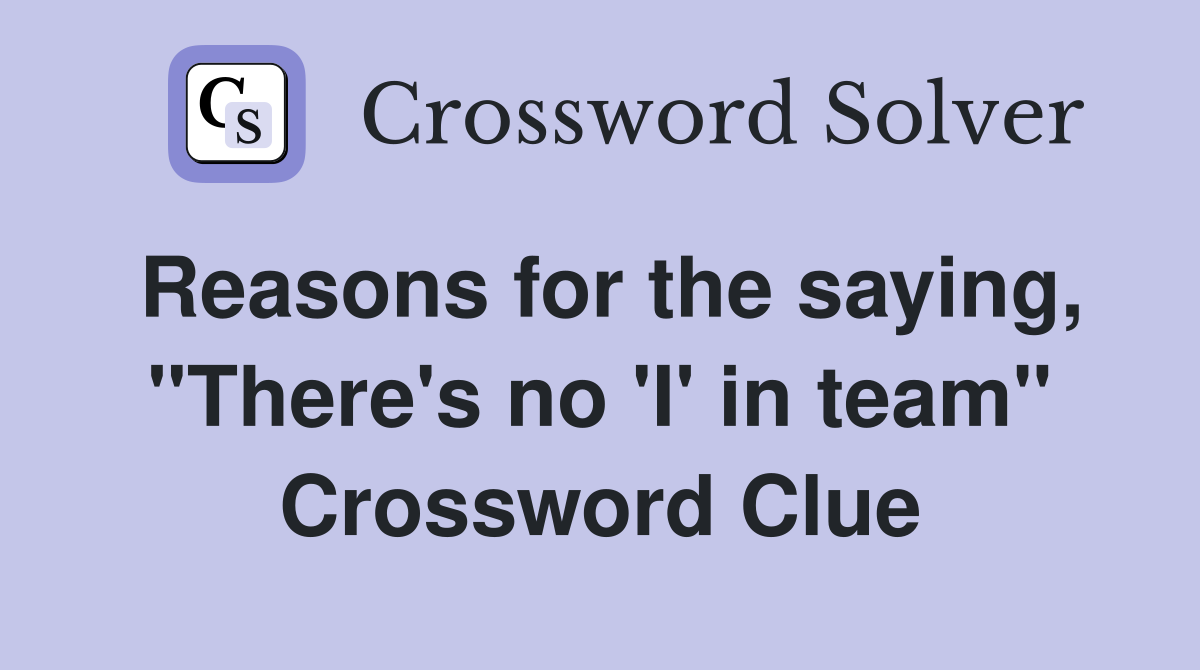 Reasons for the saying, "There's no 'I' in team" Crossword Clue