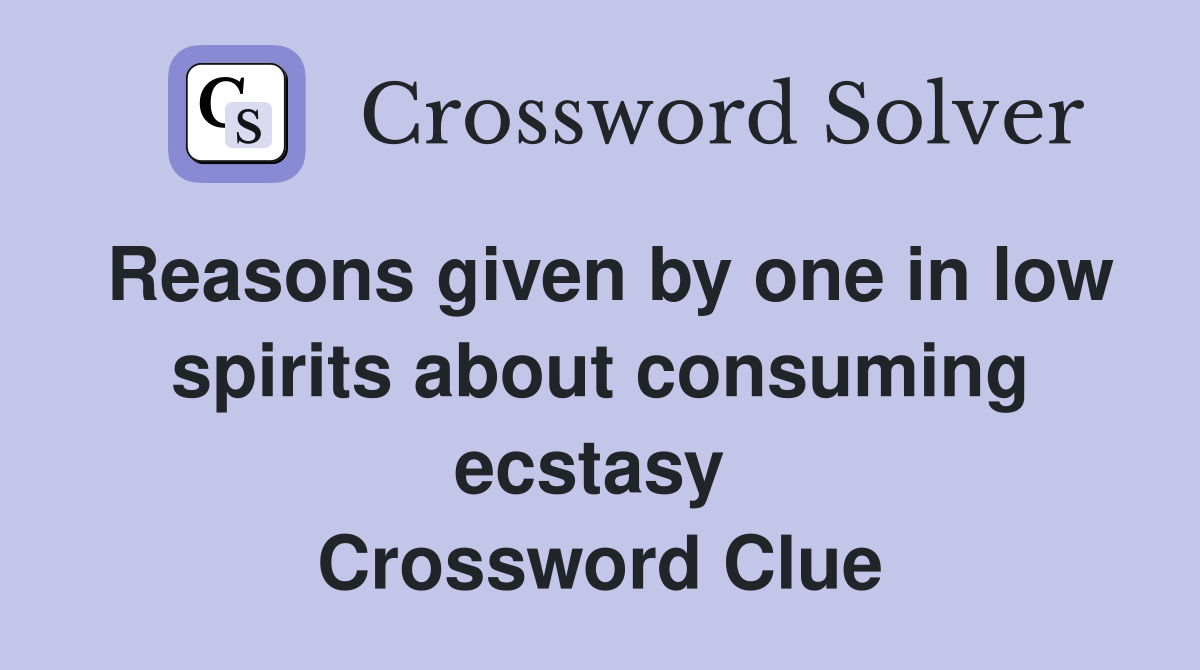 Reasons given by one in low spirits about consuming ecstasy  Crossword Clue