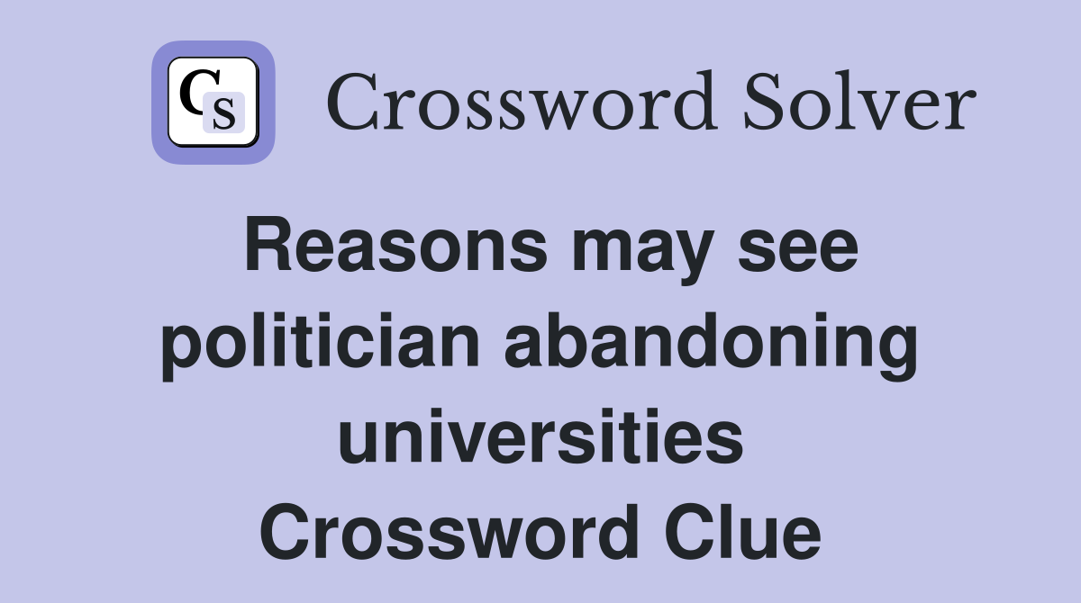 Reasons may see politician abandoning universities Crossword Clue