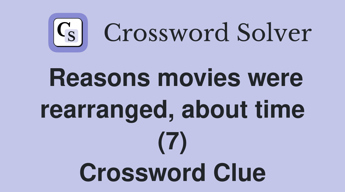 Reasons movies were rearranged, about time (7) Crossword Clue