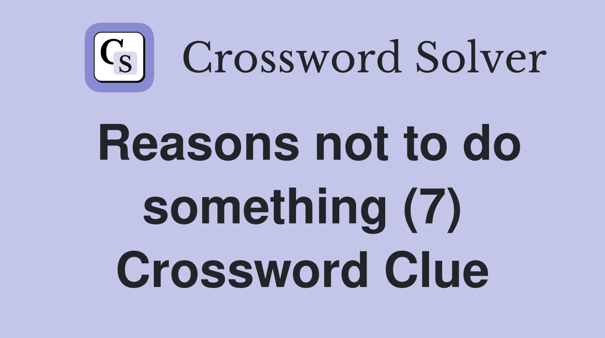 Reasons not to do something (7) Crossword Clue