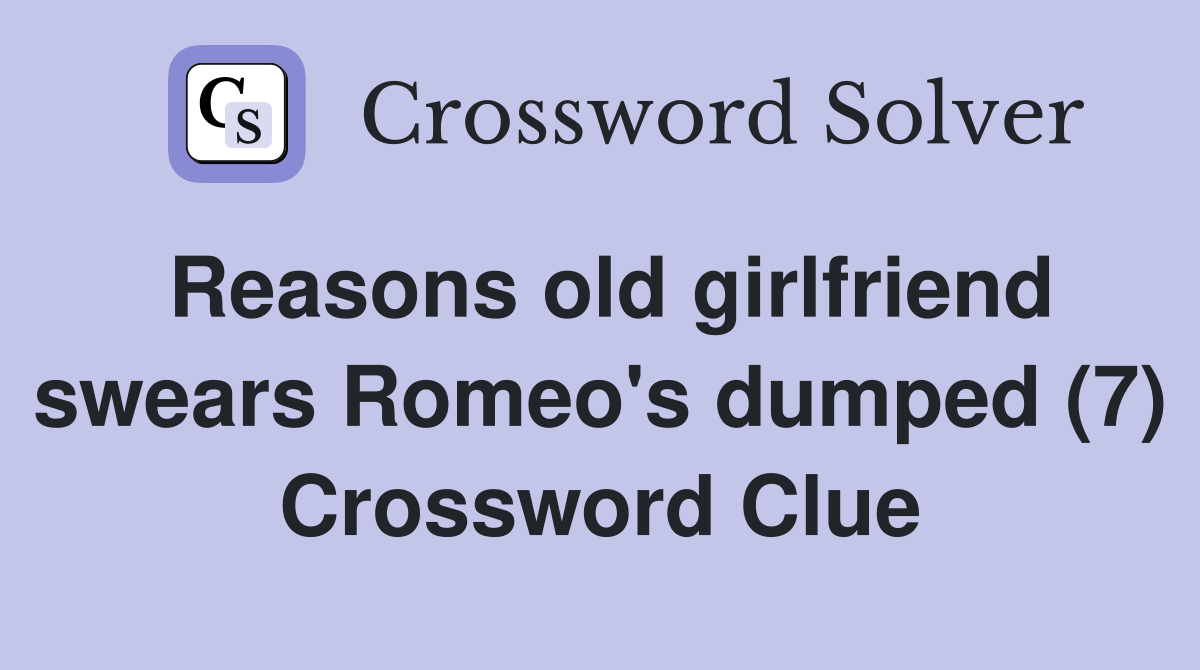 Reasons old girlfriend swears Romeo's dumped (7) Crossword Clue