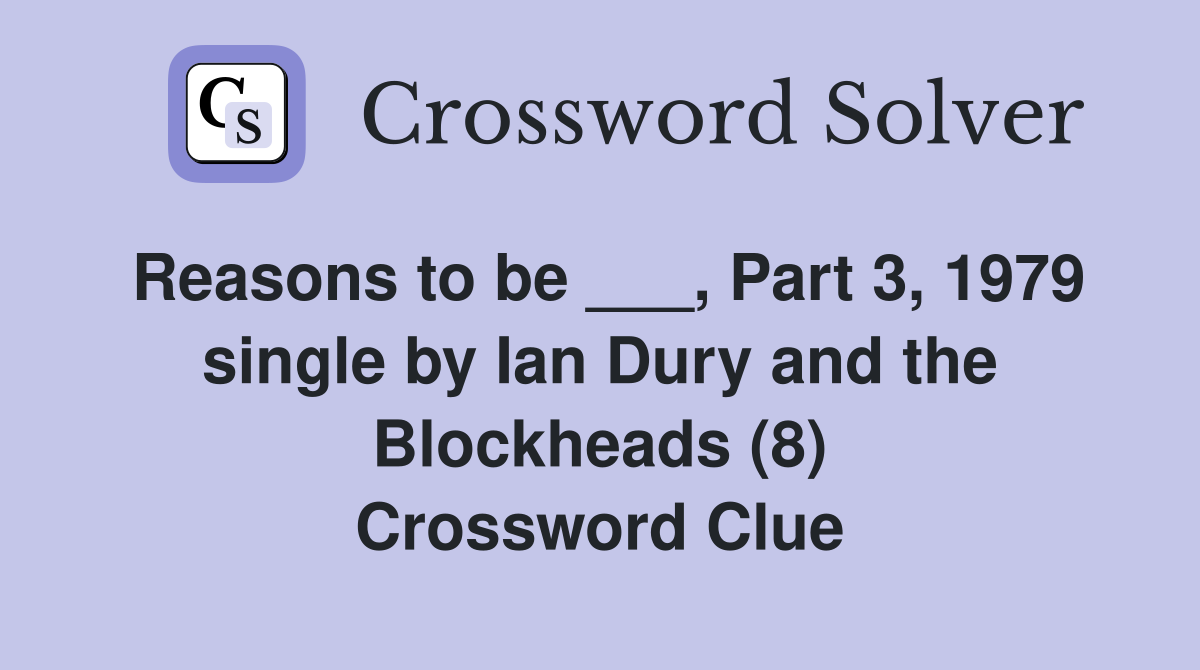 Reasons to be ___, Part 3, 1979 single by Ian Dury and the Blockheads (8) Crossword Clue