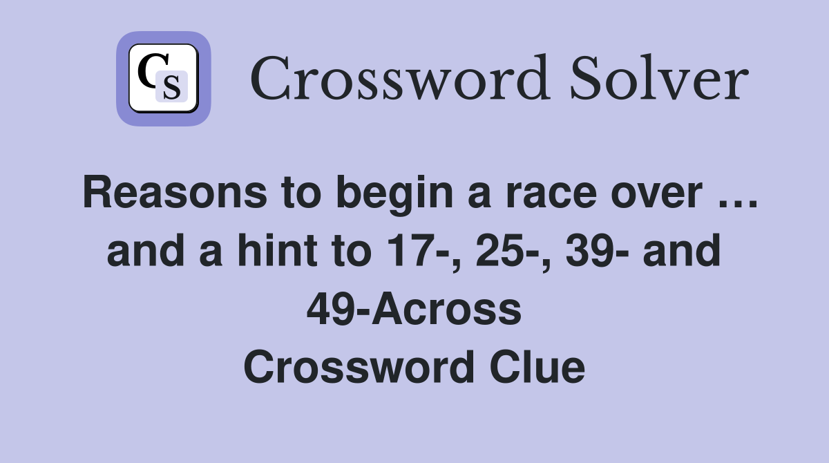 Reasons to begin a race over … and a hint to 17-, 25-, 39- and 49-Across Crossword Clue
