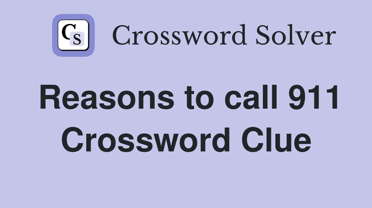Reasons to call 911 Crossword Clue