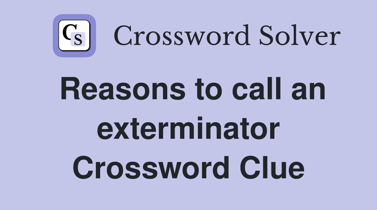 Reasons to call an exterminator Crossword Clue