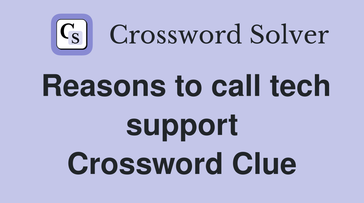 Reasons to call tech support Crossword Clue