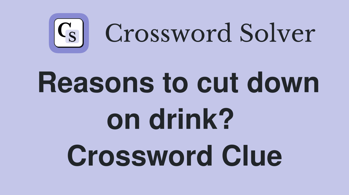 Reasons to cut down on drink?  Crossword Clue