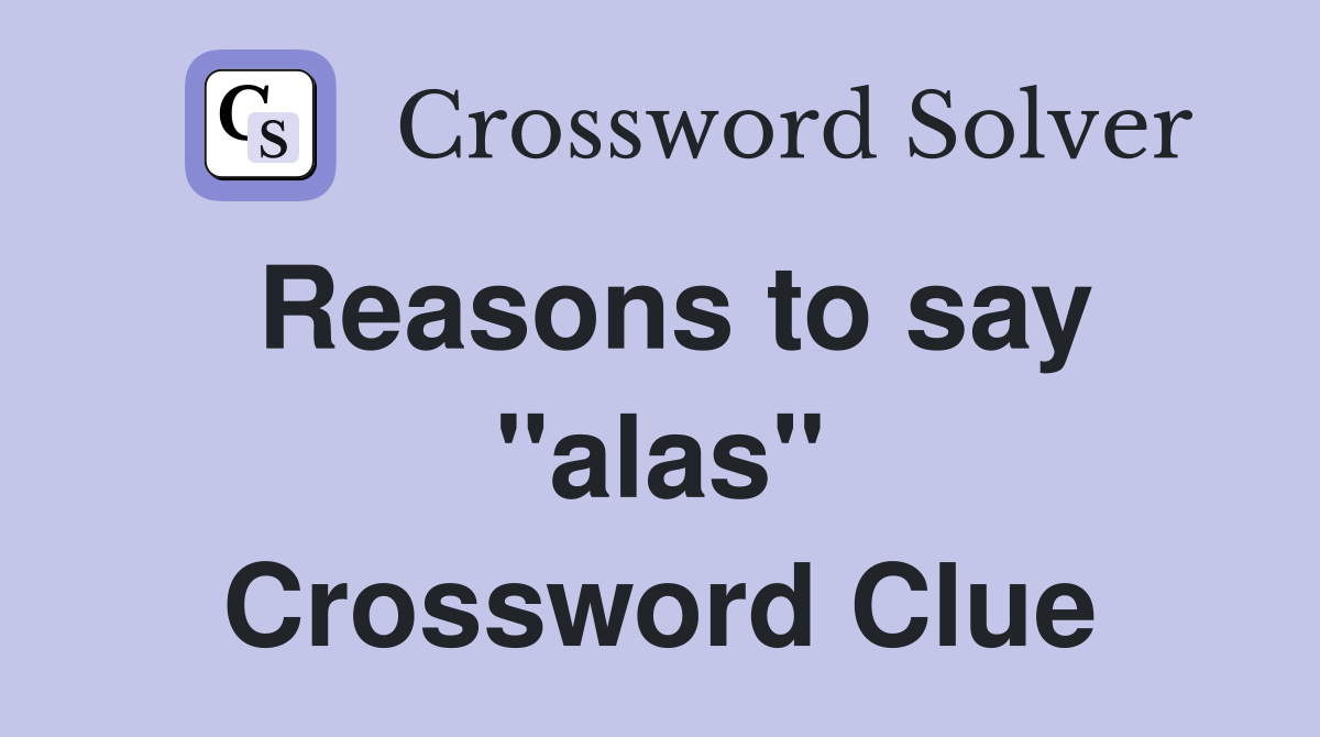 Reasons to say "alas" Crossword Clue