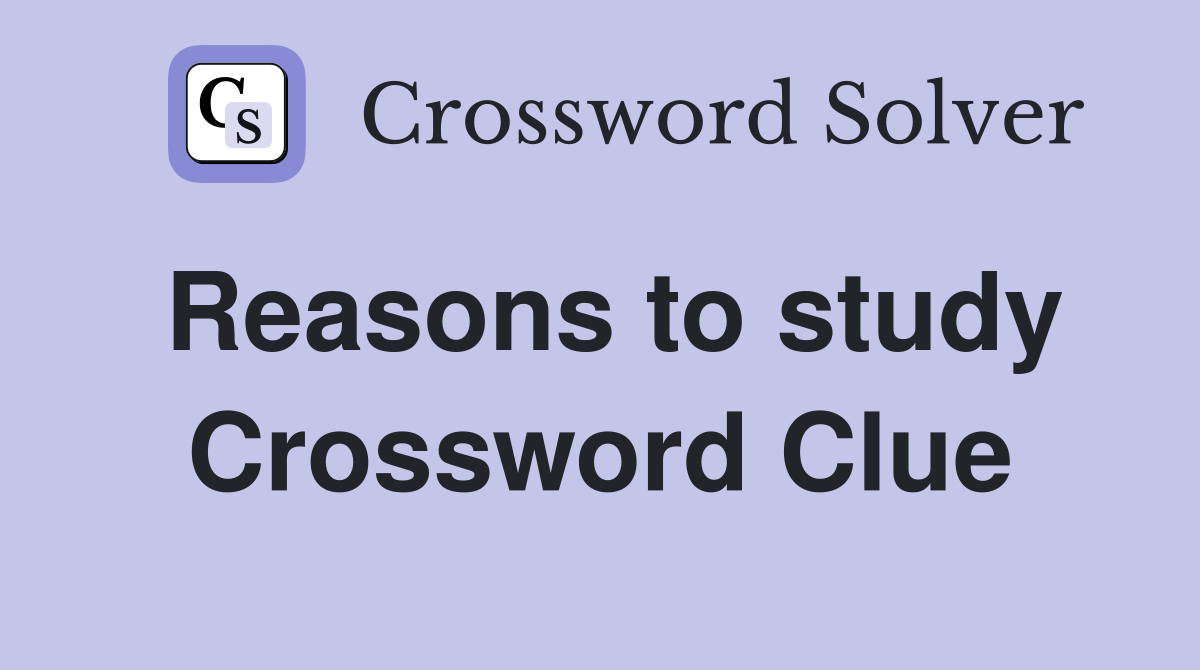 Reasons to study Crossword Clue