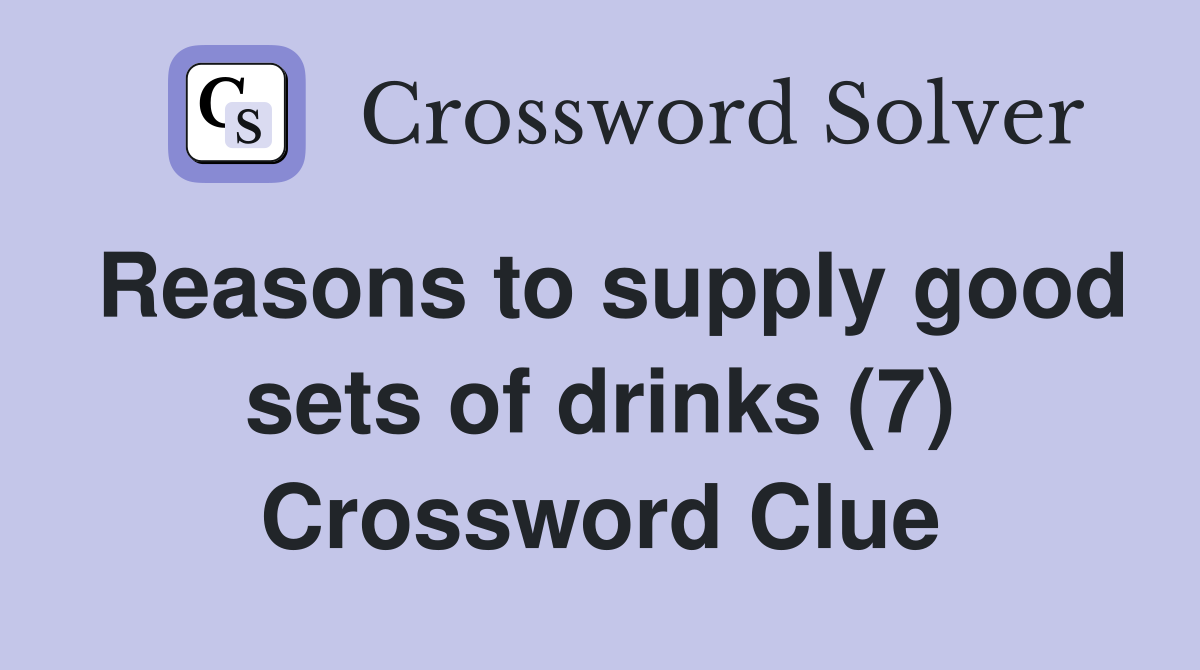 Reasons to supply good sets of drinks (7) Crossword Clue