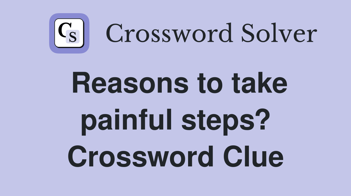 Reasons to take painful steps? Crossword Clue