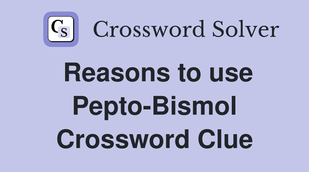 Reasons to use Pepto-Bismol Crossword Clue