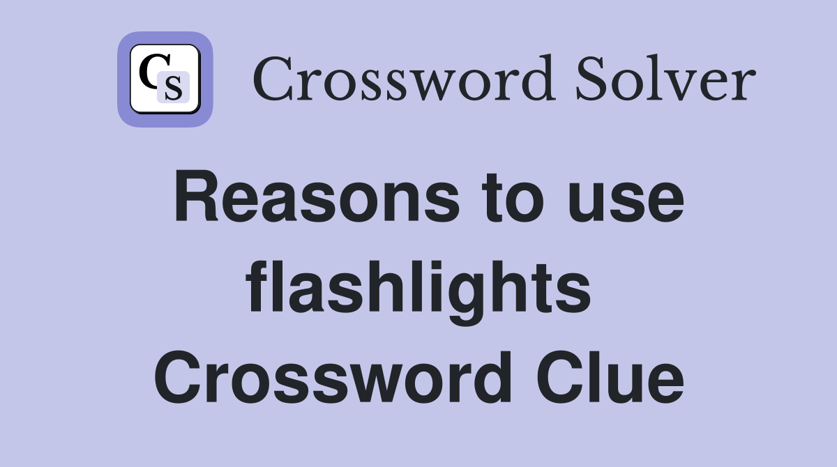 Reasons to use flashlights Crossword Clue