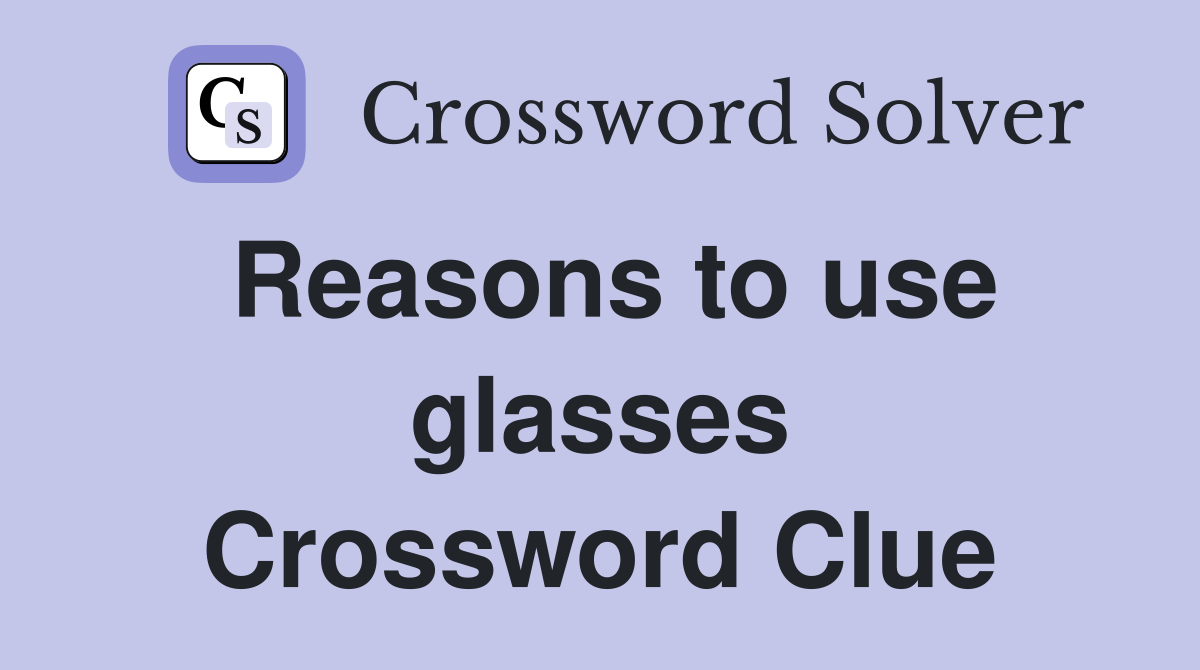Reasons to use glasses Crossword Clue