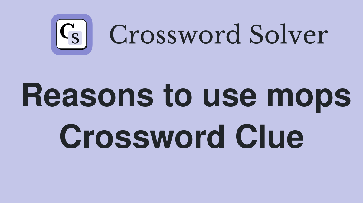 Reasons to use mops Crossword Clue