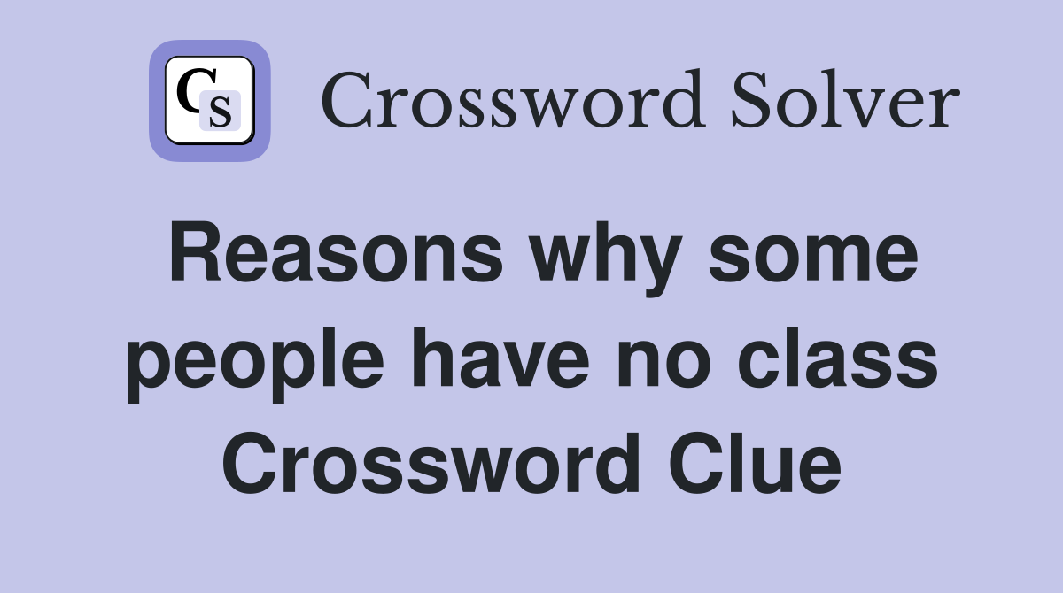 Reasons why some people have no class Crossword Clue