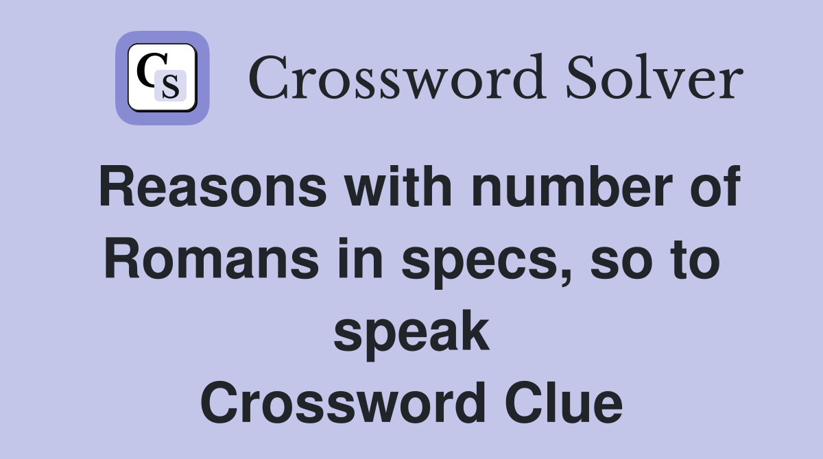 Reasons with number of Romans in specs, so to speak Crossword Clue